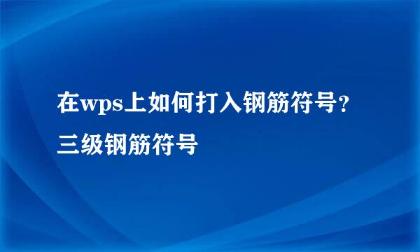在wps上如何打入钢筋符号?三级钢筋符号