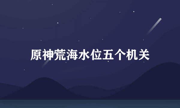 原神荒海水位五个机关