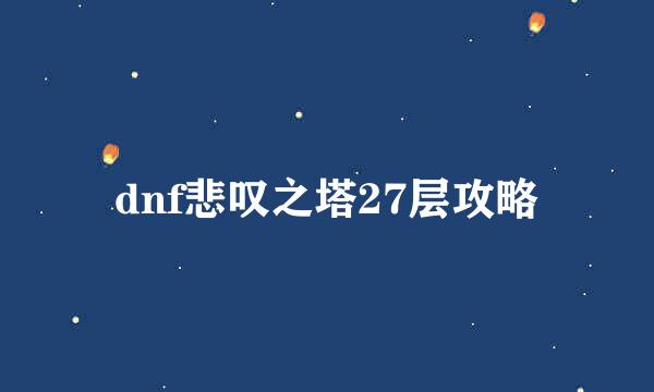 dnf悲叹之塔27层攻略