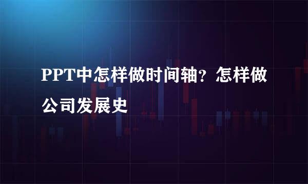 PPT中怎样做时间轴？怎样做公司发展史