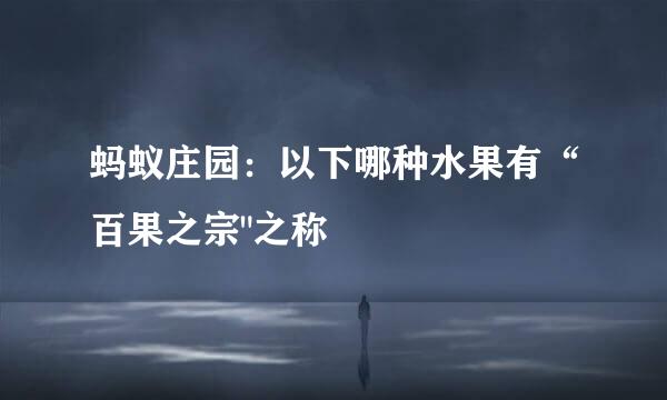蚂蚁庄园：以下哪种水果有“百果之宗