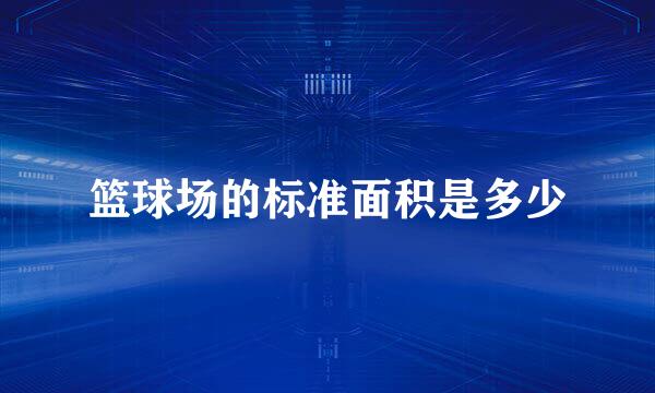 篮球场的标准面积是多少