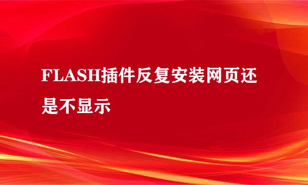 FLASH插件反复安装网页还是不显示