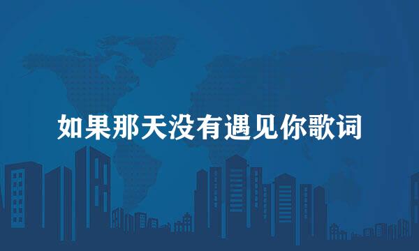 如果那天没有遇见你歌词