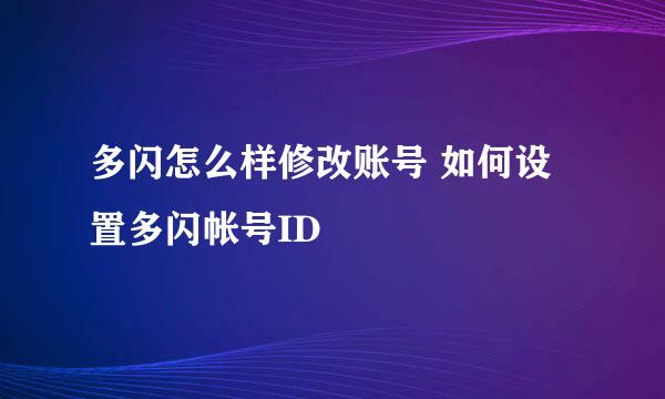 多闪怎么样修改账号 如何设置多闪帐号ID