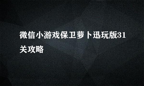 微信小游戏保卫萝卜迅玩版31关攻略