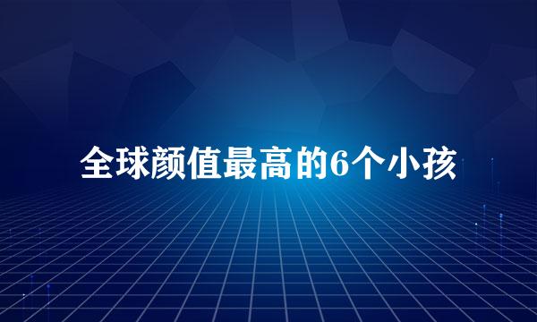 全球颜值最高的6个小孩