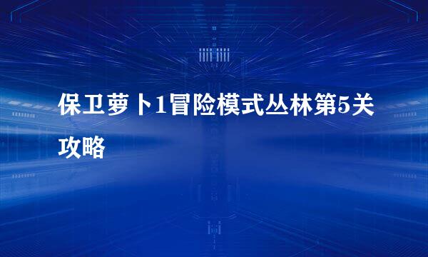 保卫萝卜1冒险模式丛林第5关攻略