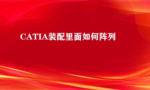 CATIA装配里面如何阵列