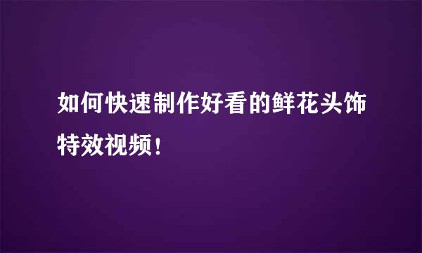 如何快速制作好看的鲜花头饰特效视频！