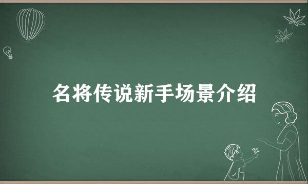 名将传说新手场景介绍