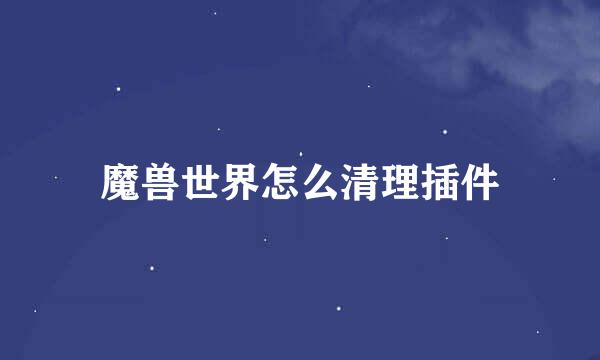 魔兽世界怎么清理插件
