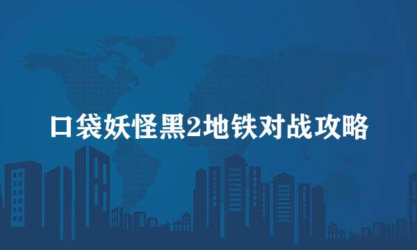 口袋妖怪黑2地铁对战攻略
