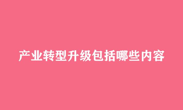 产业转型升级包括哪些内容