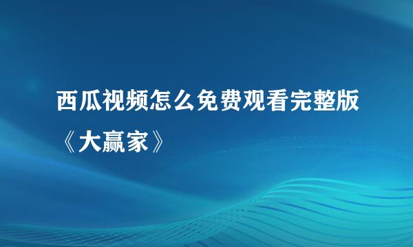 西瓜视频怎么免费观看完整版《大赢家》