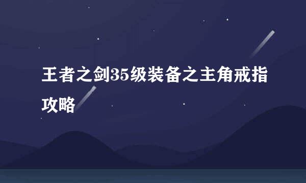 王者之剑35级装备之主角戒指攻略