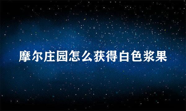 摩尔庄园怎么获得白色浆果