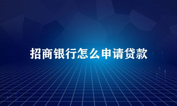 招商银行怎么申请贷款