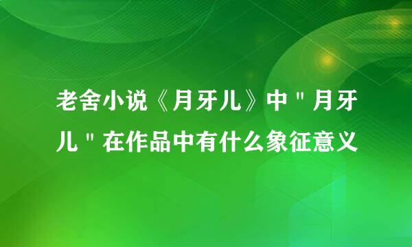 老舍小说《月牙儿》中＂月牙儿＂在作品中有什么象征意义
