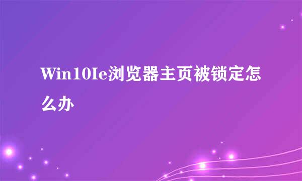 Win10Ie浏览器主页被锁定怎么办