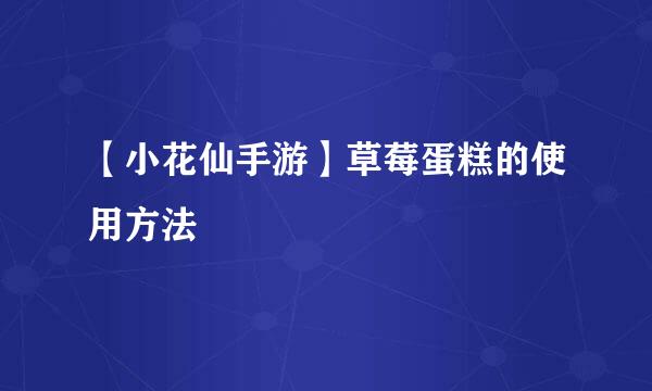 【小花仙手游】草莓蛋糕的使用方法