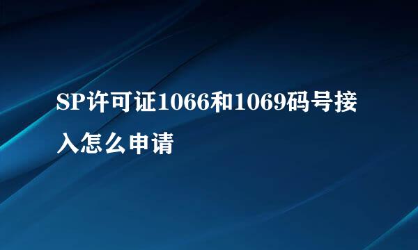 SP许可证1066和1069码号接入怎么申请
