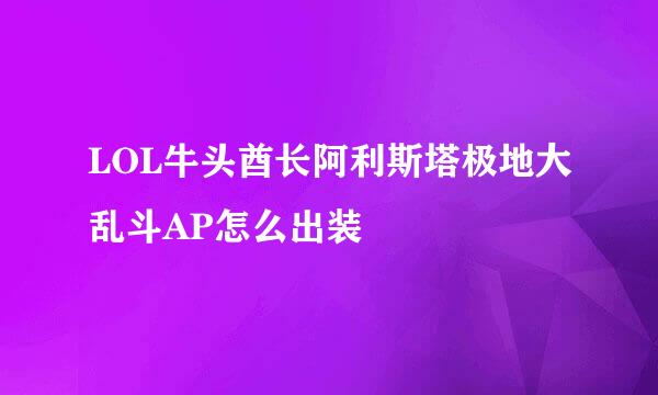 LOL牛头酋长阿利斯塔极地大乱斗AP怎么出装