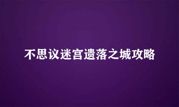 不思议迷宫遗落之城攻略