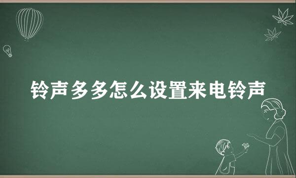 铃声多多怎么设置来电铃声