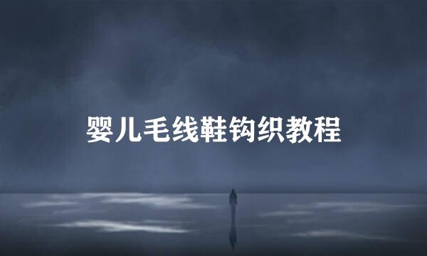 婴儿毛线鞋钩织教程