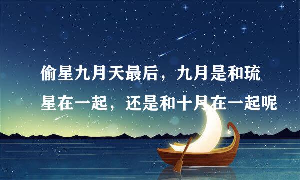 偷星九月天最后，九月是和琉星在一起，还是和十月在一起呢