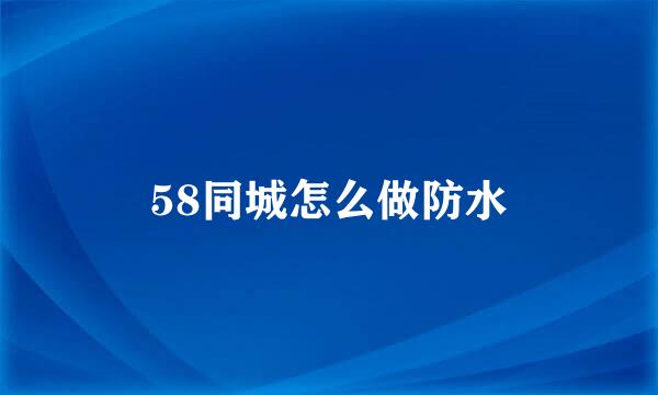 58同城怎么做防水
