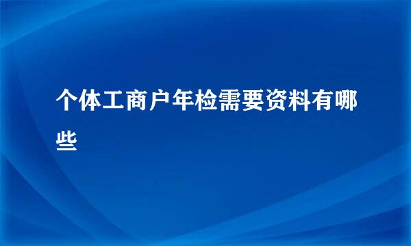 个体工商户年检需要资料有哪些
