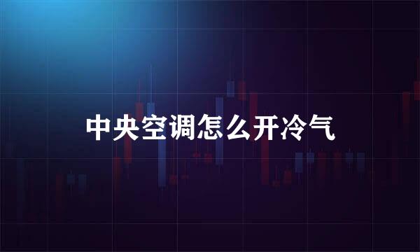 中央空调怎么开冷气
