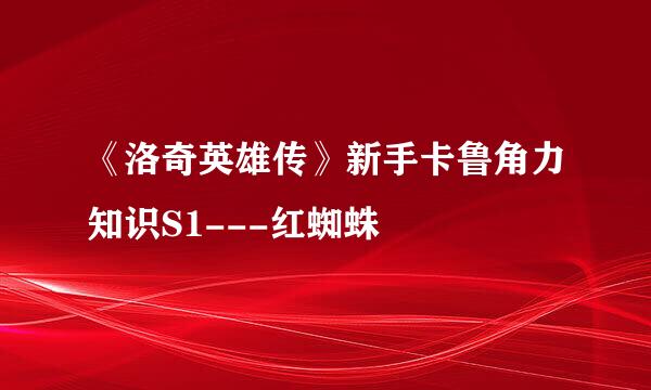 《洛奇英雄传》新手卡鲁角力知识S1---红蜘蛛