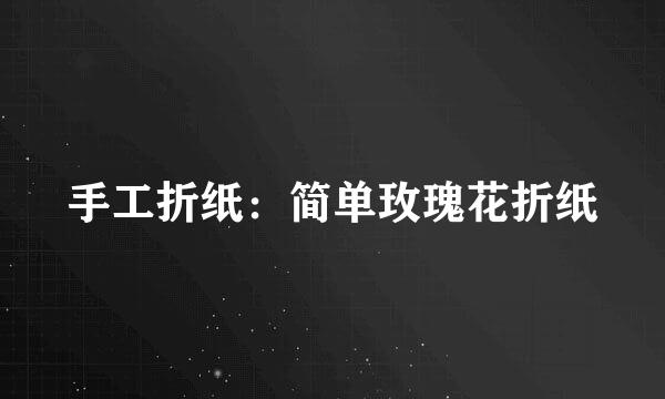 手工折纸：简单玫瑰花折纸