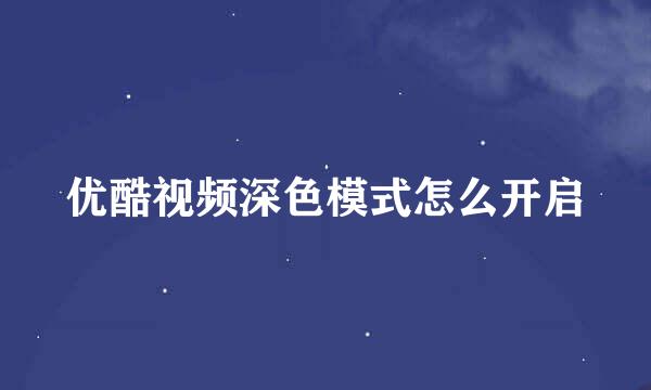 优酷视频深色模式怎么开启