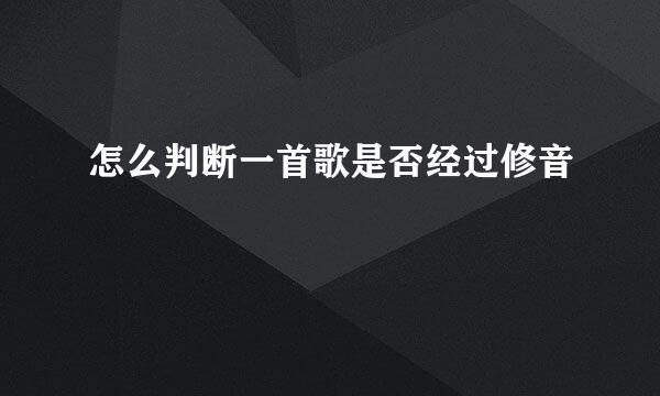 怎么判断一首歌是否经过修音