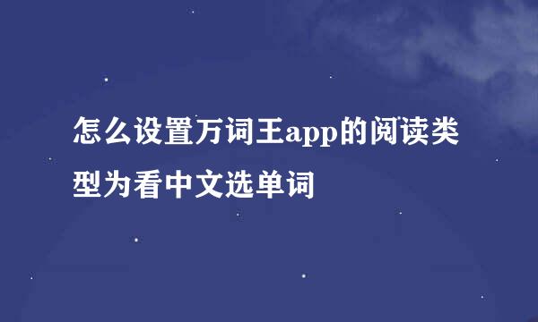 怎么设置万词王app的阅读类型为看中文选单词