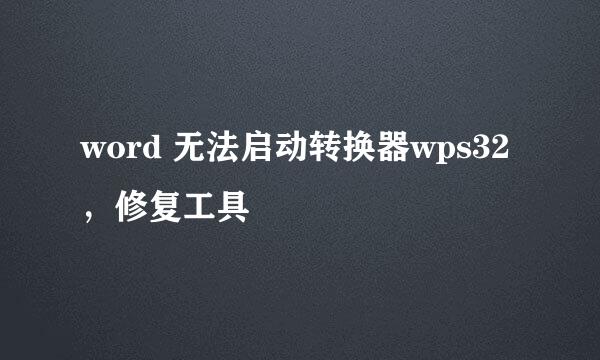word 无法启动转换器wps32，修复工具