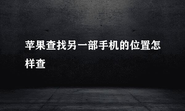 苹果查找另一部手机的位置怎样查