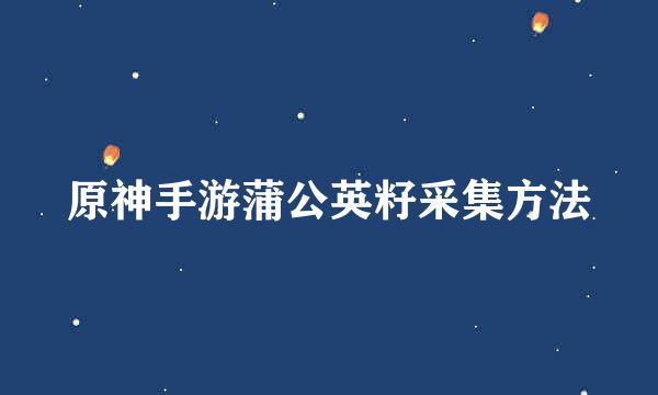 原神手游蒲公英籽采集方法