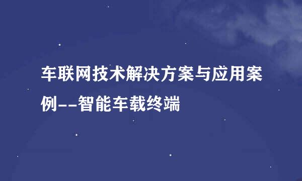 车联网技术解决方案与应用案例--智能车载终端
