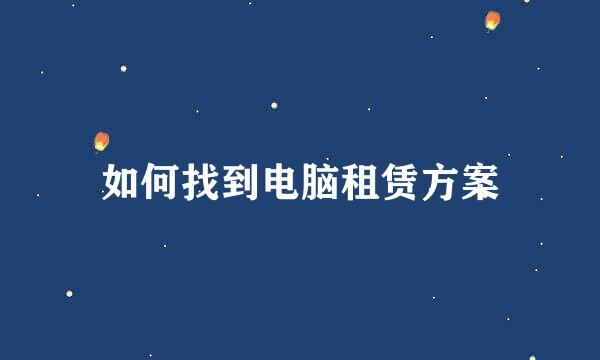 如何找到电脑租赁方案
