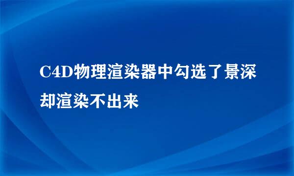 C4D物理渲染器中勾选了景深却渲染不出来