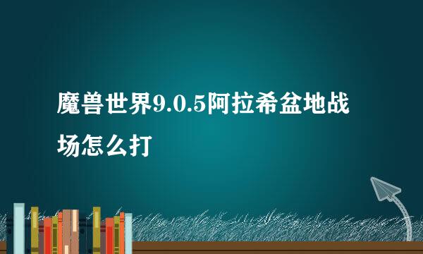 魔兽世界9.0.5阿拉希盆地战场怎么打