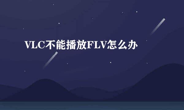 VLC不能播放FLV怎么办