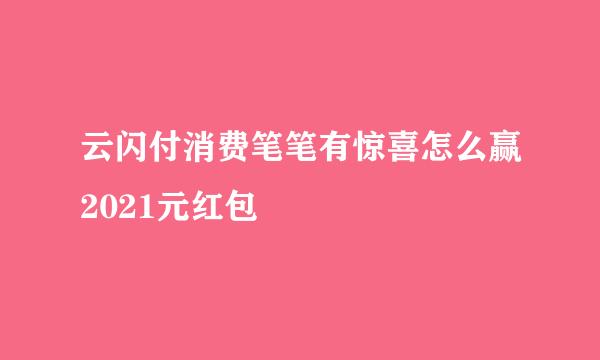 云闪付消费笔笔有惊喜怎么赢2021元红包