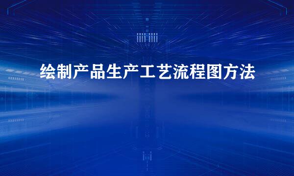绘制产品生产工艺流程图方法