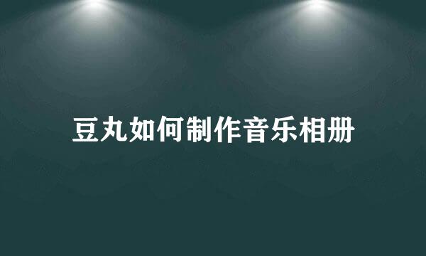 豆丸如何制作音乐相册